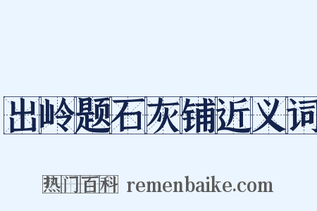 出岭题石灰铺近义词是什么意思的图片